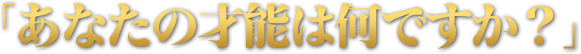 「あなたの才能は何ですか？」 