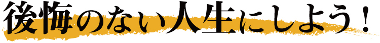 後悔のない人生にしよう！